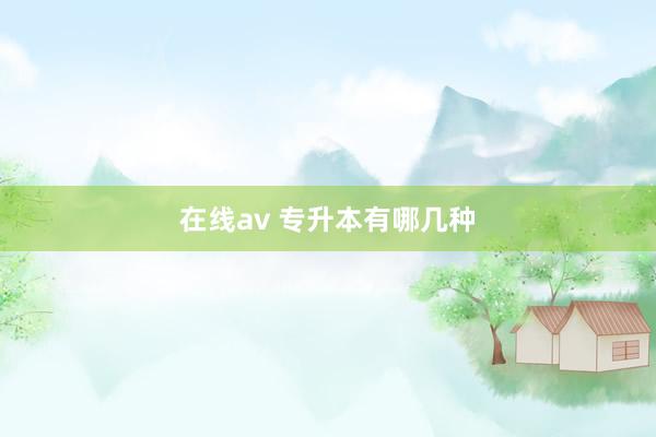 在线av 专升本有哪几种