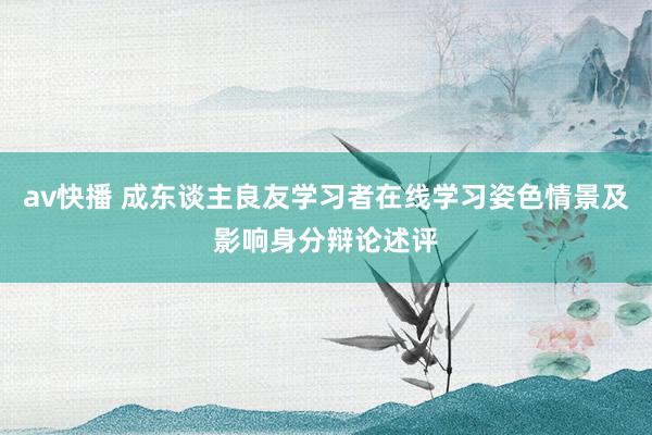 av快播 成东谈主良友学习者在线学习姿色情景及影响身分辩论述评
