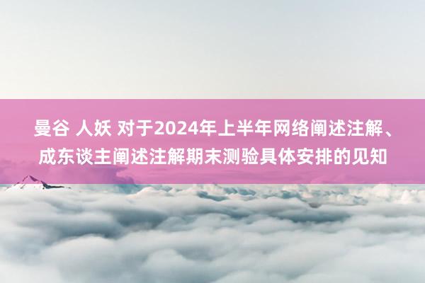 曼谷 人妖 对于2024年上半年网络阐述注解、成东谈主阐述注解期末测验具体安排的见知