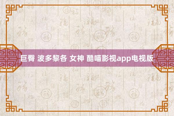 巨臀 波多黎各 女神 酷喵影视app电视版