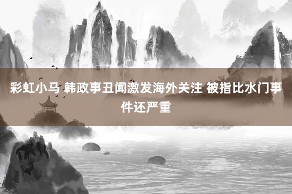 彩虹小马 韩政事丑闻激发海外关注 被指比水门事件还严重
