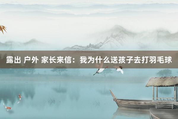 露出 户外 家长来信：我为什么送孩子去打羽毛球