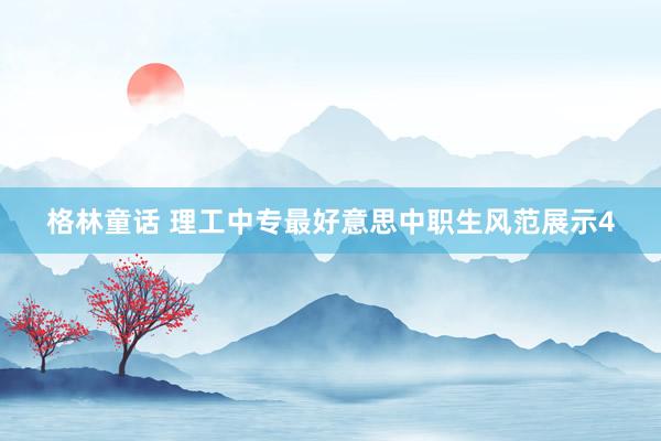 格林童话 理工中专最好意思中职生风范展示4