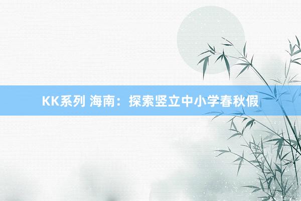 KK系列 海南：探索竖立中小学春秋假