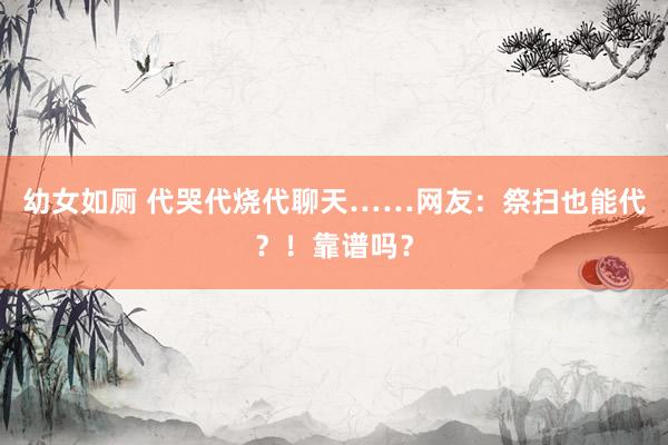 幼女如厕 代哭代烧代聊天……网友：祭扫也能代？！靠谱吗？