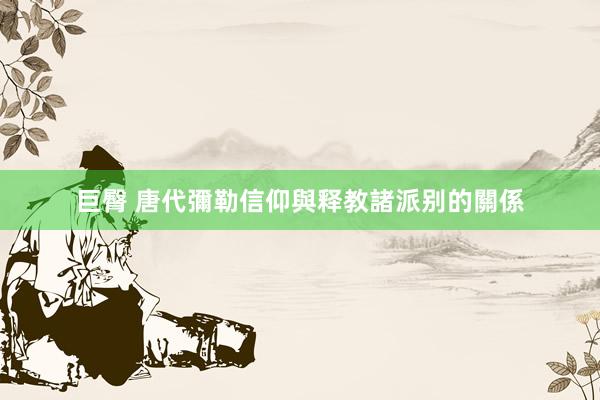 巨臀 唐代彌勒信仰與释教諸派别的關係