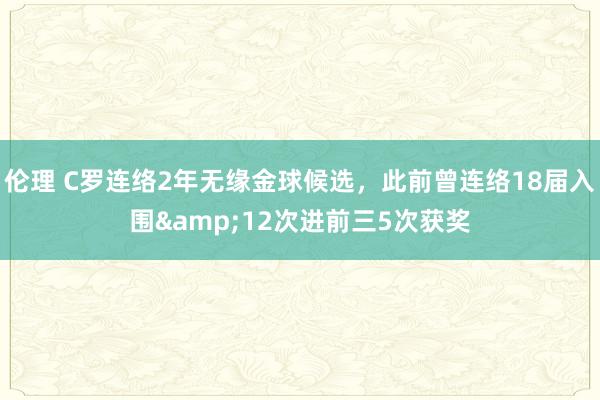 伦理 C罗连络2年无缘金球候选，此前曾连络18届入围&12次进前三5次获奖