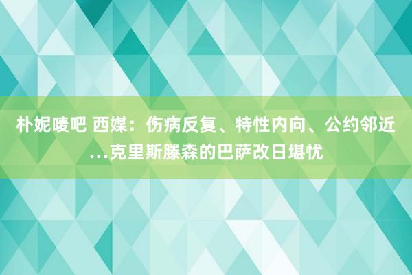 朴妮唛吧 西媒：伤病反复、特性内向、公约邻近…克里斯滕森的巴萨改日堪忧